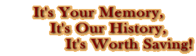 It's Your Memory,
    It's Our History,
             It's Worth Saving!